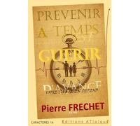 PREVENIR A TEMPS C'EST GUERIR D'AVANCE: GUIDE HYBRIDE & RENVERSANT Essentiel pour prendre sa vie en main par LA PREVENTION, avant que la santé ne soit déjà en sursis. Du SÉRIEUX sur les grands enjeux du préventif