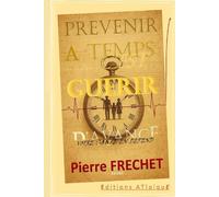 PREVENIR A TEMPS C'EST GUERIR D'AVANCE: GUIDE HYBRIDE & RENVERSANT Essentiel pour prendre sa vie en main par LA PREVENTION, avant que la santé ne soit déjà en sursis.