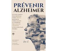 Prévenir Alzheimer: Le guide complet pour protéger votre cerveau, renforcer et conserver vos capacités cognitives le plus longtemps possible.