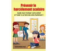 Prévenir le HARCÈLEMENT scolaire: Conseils et solutions pour apprendre à votre enfant à se faire respecter à l’école primaire, au collège ou au lycée