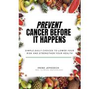 Prevent Cancer Before It Happens: Simple Daily Choices To Lower Your Risk And Strengthen Your Health
