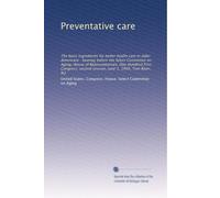 Preventative care: The basic ingredients for better health care in older Americans : hearing before the Select Committee on Aging, House of ... second session, June 1, 1990, Tom River, N.J