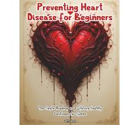 Preventing Heart Disease for Beginners: The Simple Roadmap to a Lifelong Healthy Cardiovascular System