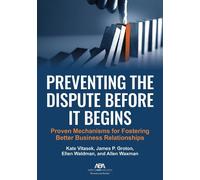 Preventing the Dispute Before It Begins: Proven Mechanisms for Fostering Better Business Relationships