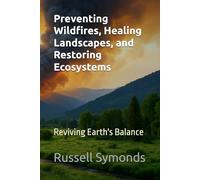 Preventing Wildfires, Healing Landscapes, and Restoring Ecosystems: Reviving Earth's Balance: 1 (Preventing Wildfires / Wildfire Resilience)
