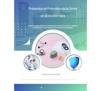 Prévention et Promotion de la Santé en Soins Infirmiers: Le grand guide clinique et pratique pour évaluer, prévenir, éduquer, coordonner et accompagner les patients au quotidien