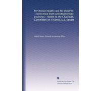 Preventive health care for children : experience from selected foreign countries : report to the Chairman, Committee on Finance, U.S. Senate