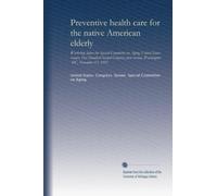 Preventive health care for the native American elderly: workshop before the Special Committee on Aging, United States Senate, One Hundred Second ... session, Washington, DC, November 13, 1991