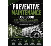 Preventive Maintenance Log Book for Facility Managers: Plan, Schedule and Track Maintenance to Prevent Failures and Extend Asset Life