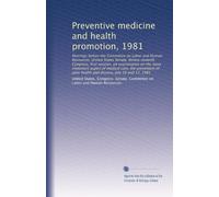 Preventive medicine and health promotion, 1981: Hearings before the Committee on Labor and Human Resources, United States Senate, Ninety-seventh ... poor health and disease, July 16 and 17, 1981