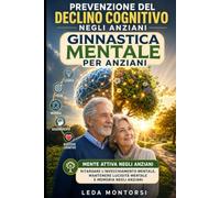 Prevenzione del Declino Cognitivo negli Anziani: Ginnastica Mentale per Anziani: Mente Attiva negli Anziani: Ritardare l'Invecchiamento Mentale, Mantenere Lucidità Mentale e Memoria negli Anziani