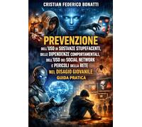 PREVENZIONE DELL’USO DI SOSTANZE STUPEFACENTI, DELLE DIPENDENZE COMPORTAMENTALI, DELL’ USO DEI SOCIAL NETWORK E PERICOLI DELLA RETE NEL DISAGIO GIOVANILE: GUIDA PRATICA