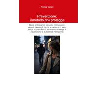 Prevenzione: il metodo che protegge: Come anticipare il pericolo, riconoscere i segnali, gestire il rischio e mettersi in salvo senza scontro fisico, ... di prevenzione e autodifesa intelligente.