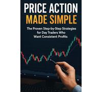 Price Action Made Simple: The Proven Step-by-Step Strategies for Day Traders Who Want Consistent Profits