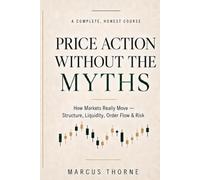 Price Action Without the Myths: How Markets Really Move - Market Structure, Liquidity, Order Flow & Risk, from Wyckoff to Smart-Money Concepts