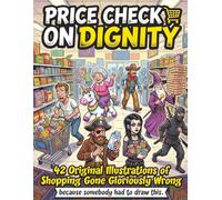 Price Check on Dignity: The Hilarious Adult Coloring Book - 42 Original Illustrations of Bizarre Shoppers, Weird People & Shopping Gone Gloriously Wrong