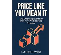 Price Like You Mean It: Stop Undercharging and Earn What You're Worth as a Solo Consultant