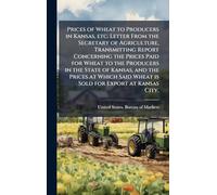 Prices of Wheat to Producers in Kansas, etc. Letter From the Secretary of Agriculture, Transmitting Report Concerning the Prices Paid for Wheat to the ... Said Wheat is Sold for Export at Kansas City,