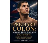 PRICHARD COLÓN: BEYOND THE FINAL BELL: The Rise of a Boxing Prodigy, the Fight That Changed Everything, a Family’s Extraordinary Devotion, and the Legacy He Left Behind