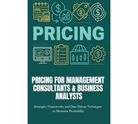 Pricing for Management Consultants & Business Analysts: Master frameworks, real-world strategies, and data-driven tools to price smarter, capture ... maximize profits as a consultant or analyst.