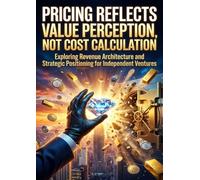 Pricing Reflects Value Perception, Not Cost Calculation: Exploring Revenue Architecture and Strategic Positioning for Independent Ventures