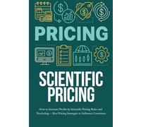 Pricing -Scientific Pricing: Master the art and science of pricing using psychology, data, and strategy to boost profits, attract customers, and stay ahead of the competition
