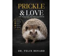 Prickle & Love: The Hedgehog Owner's Handbook for New Pet Parents: A Complete Guide to Raising a Happy, Healthy, and Well-Bonded Pet Hedgehog