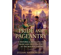 PRIDE AND PAGEANTRY: A HISTORICAL RETELLING OF PRIDE AND PREJUDICE SET IN THE MUGHAL EMPIRE