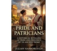 PRIDE AND PATRICIANS: A HISTORICAL RETELLING OF PRIDE AND PREJUDICE SET IN ANCIENT ROME