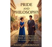 PRIDE AND PHILOSOPHY: A HISTORICAL RETELLING OF PRIDE AND PREJUDICE SET IN CLASSICAL ATHENS