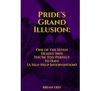 Pride's Grand Illusion: One of the Seven Deadly Sins You're Too Perfect To Have (A Self-Help Intervention) (The Seven Deadly Sins: The Truth You Didn't Ask For)