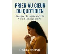 Prier au Cœur du Quotidien: Intégrer la Prière dans la Vie de Tous les Jours