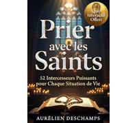 PRIER AVEC LES SAINTS PATRONS 52 Intercesseurs Puissants pour Chaque Situation de Vie: Tous Les Saints à Invoquer dans La Vie, Les Prières et Intercessions pour Chaque Situation