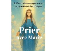 Prier avec Marie: Des prières fortes pour les ados, avec Marie, pour croire en soi et traverser les moments difficiles.