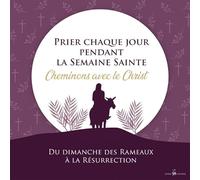 Prier chaque jour pendant la Semaine Sainte: Cheminons avec le Christ du dimanche des Rameaux à la Résurrection