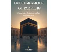 Prier Par Amour Ou Par Peur ?: Quand La Foi Devient Un Outil De Culpabilisation (Alif Lam Mim édition)