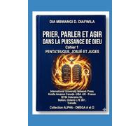 PRIER, PARLER ET AGIR DANS LA PUISSANCE DE DIEU: CAHIER 1. PENTATEUQUE, JOSUÉ ET JUGES (Collection ALPHA - OMEGA A et Ω International University Network)