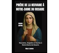 PRIÈRE DE LA NEUVAINE À NOTRE-DAME DU ROSAIRE: Neuvaine, chapelet et litanies à Notre-Dame du Rosaire