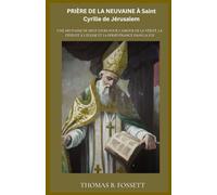 PRIÈRE DE LA NEUVAINE À Saint Cyrille de Jérusalem: Une neuvaine de neuf jours pour l'amour de la vérité, la fidélité à l'Église et la persévérance dans la foi (french Edition)