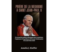 PRIÈRE DE LA NEUVAINE À SAINT JEAN-PAUL II: Un recueil de prières catholiques pour la guérison, l'espérance et la guidance divine par l'intercession d'un saint bien-aimé