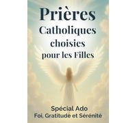 Prières Catholiques choisies pour les filles (spécial ado): Des prières catholiques pour ados, pour parler à Dieu, apaiser leur cœur et avancer dans leur foi