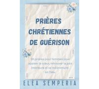 Prières chrétiennes de guérison: 50 prières pour femmes pour apaiser le cœur, retrouver la paix intérieure et se reconstruire en Dieu