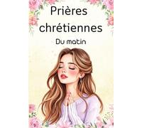 Prières chrétiennes du matin: 50 prières quotidienne pour femme pour élever sa foi et se rapprocher de Dieu