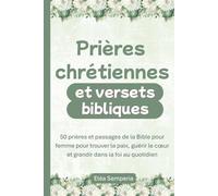 Prières chrétiennes et versets bibliques: 50 prières et passages de la Bible pour femme pour trouver la paix, guérir le cœur et grandir dans la foi au quotidien (Prières chrétiennes pour femme)