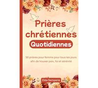 Prières chrétiennes quotidiennes: 50 prières pour femme pour tous les jours afin de trouver paix, foi et sérénité (Prières chrétiennes pour femme)