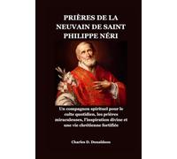 PRIÈRES DE LA NEUVAIN DE SAINT PHILIPPE NÉRI: Un compagnon spirituel pour le culte quotidien, les prières miraculeuses, l'inspiration divine et une vie chrétienne fortifiée
