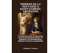 PRIÈRES DE LA NEUVAINE À SAINT GABRIEL ARCHANGE: Un puissant livre de dévotion pour la protection divine, la guidance, les bénédictions célestes et la force spirituelle