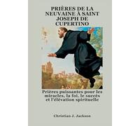 PRIÈRES DE LA NEUVAINE À SAINT JOSEPH DE CUPERTINO: Prières puissantes pour les miracles, la foi, le succès et l'élévation spirituelle