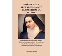 PRIÈRES DE LA NEUVAINE À SAINTE ÉLISABETH DE LA TRINITÉ: Méditations quotidiennes, prières d'intercession puissantes et réflexions spirituelles pour la guérison et l'approfondissement de votre foi