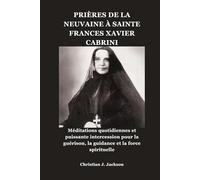 PRIÈRES DE LA NEUVAINE À SAINTE FRANCES XAVIER CABRINI: Méditations quotidiennes et puissante intercession pour la guérison, la guidance et la force spirituelle